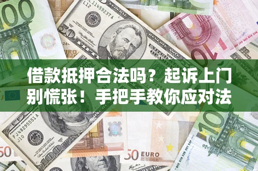 济南借款抵押合法吗？起诉上门别慌张！手把手教你应对法律程序