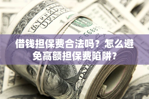 济南借钱担保费合法吗？怎么避免高额担保费陷阱？