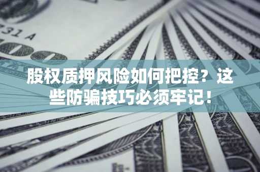 济南股权质押风险如何把控？这些防骗技巧必须牢记！