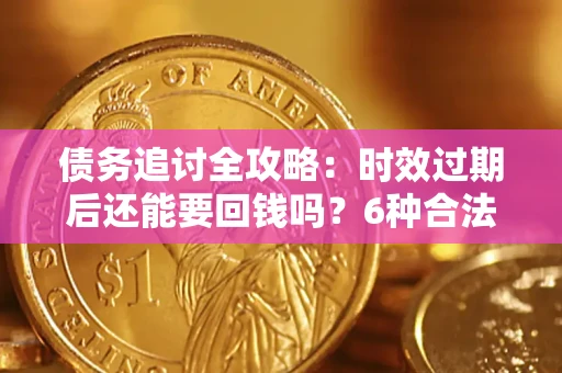 济南债务追讨全攻略：时效过期后还能要回钱吗？6种合法手段助你维权