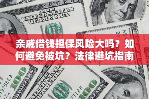 济南亲戚借钱担保风险大吗？如何避免被坑？法律避坑指南
