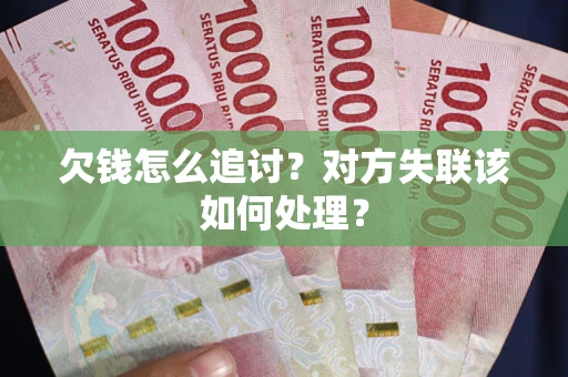 济南欠钱怎么追讨？对方失联该如何处理？
