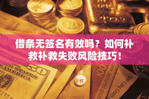 济南借条无签名有效吗？如何补救补救失败风险技巧！