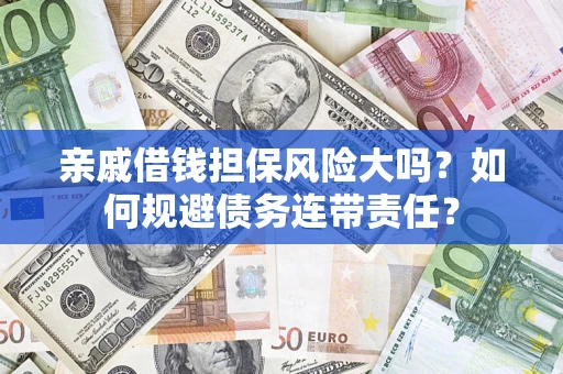 济南亲戚借钱担保风险大吗？如何规避债务连带责任？