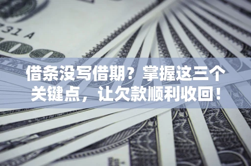 济南借条没写借期？掌握这三个关键点，让欠款顺利收回！