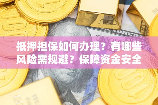济南抵押担保如何办理？有哪些风险需规避？保障资金安全