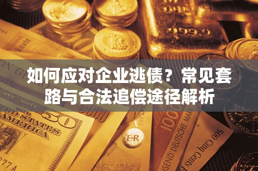 济南如何应对企业逃债？常见套路与合法追偿途径解析