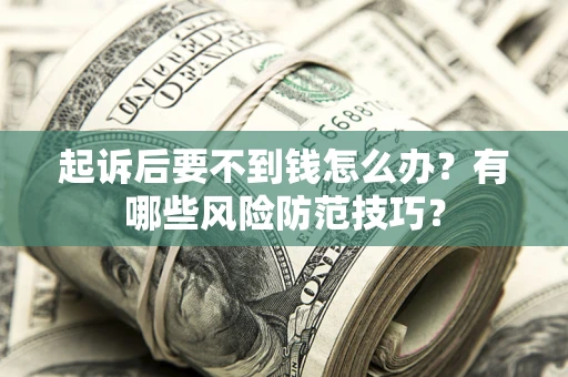济南起诉后要不到钱怎么办?有哪些风险防范技巧? 济南起诉后要不到钱怎么办?有哪些风险防范技巧?