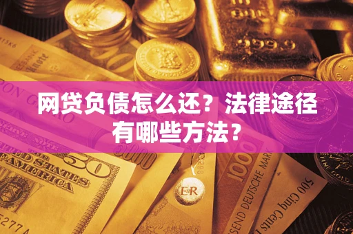 济南网贷负债怎么还？法律途径有哪些方法？