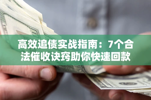 济南高效追债实战指南：7个合法催收诀窍助你快速回款