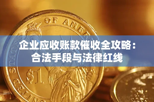 济南企业应收账款催收全攻略：合法手段与法律红线