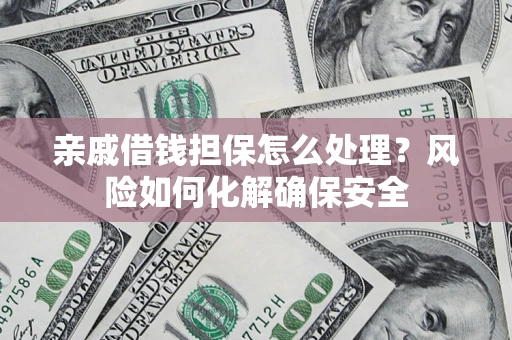 济南亲戚借钱担保怎么处理？风险如何化解确保安全