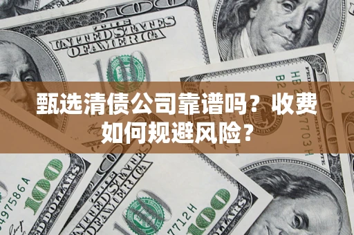 济南甄选清债公司靠谱吗？收费如何规避风险？