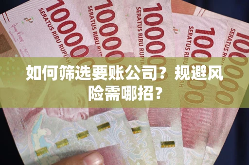 济南如何筛选要账公司？规避风险需哪招？