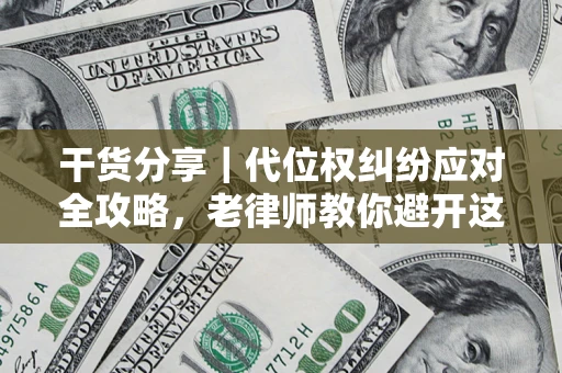 济南干货分享｜代位权纠纷应对全攻略，老律师教你避开这5大雷区