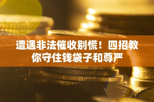 济南遭遇非法催收别慌！四招教你守住钱袋子和尊严