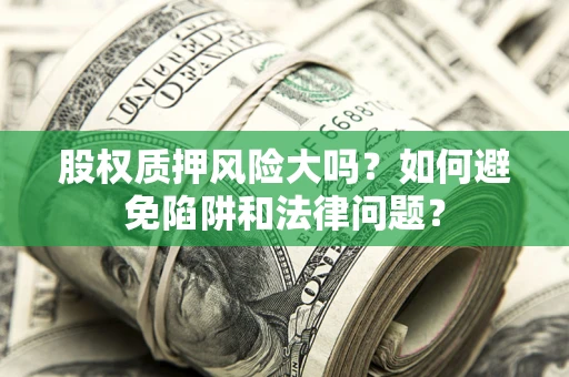 济南股权质押风险大吗？如何避免陷阱和法律问题？