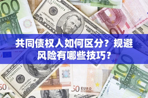 济南共同债权人如何区分？规避风险有哪些技巧？