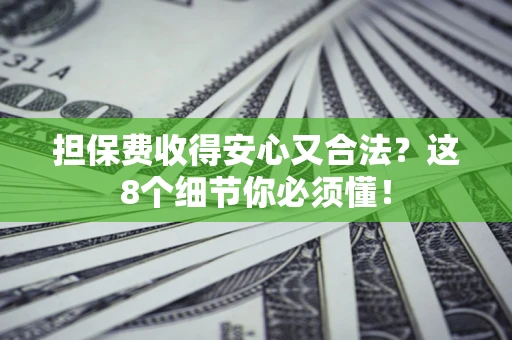 济南担保费收得安心又合法？这8个细节你必须懂！