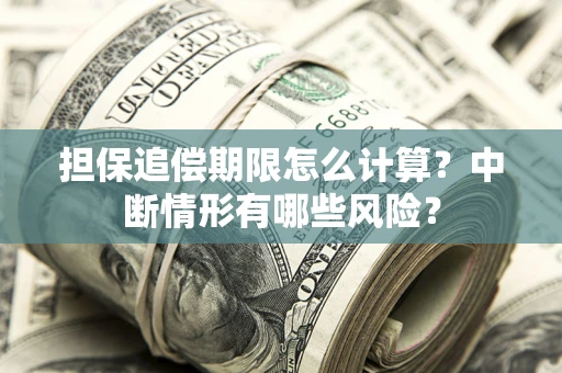 济南担保追偿期限怎么计算？中断情形有哪些风险？