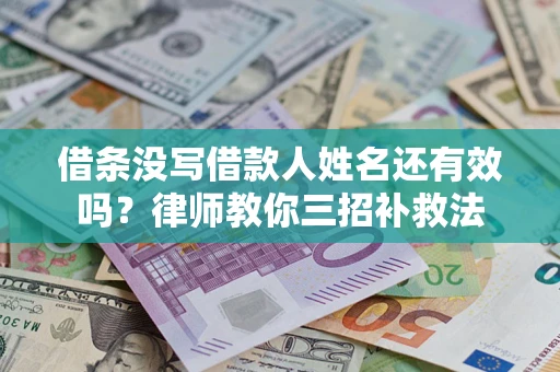 济南借条没写借款人姓名还有效吗？律师教你三招补救法