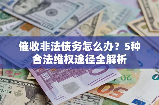 济南催收非法债务怎么办？5种合法维权途径全解析