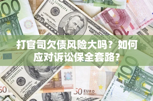 济南打官司欠债风险大吗？如何应对诉讼保全套路？