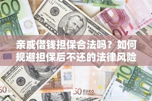 济南亲戚借钱担保合法吗？如何规避担保后不还的法律风险？