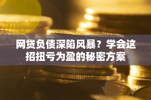 济南网贷负债深陷风暴？学会这招扭亏为盈的秘密方案