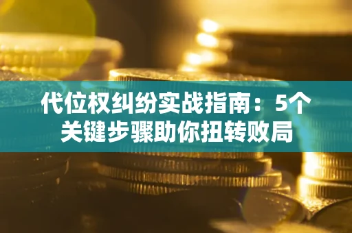 济南代位权纠纷实战指南：5个关键步骤助你扭转败局