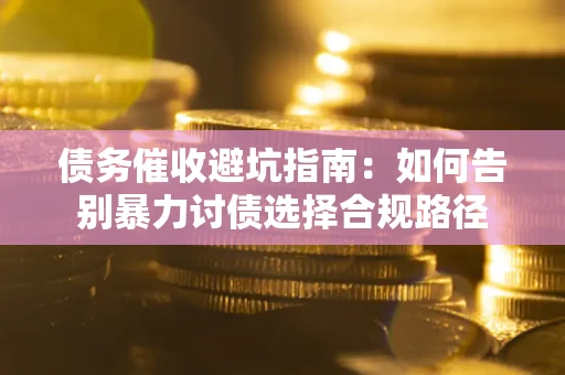 济南债务催收避坑指南：如何告别暴力讨债选择合规路径