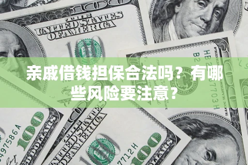 济南亲戚借钱担保合法吗？有哪些风险要注意？