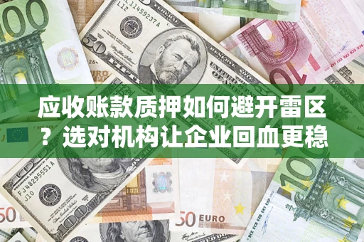 济南应收账款质押如何避开雷区？选对机构让企业回血更稳