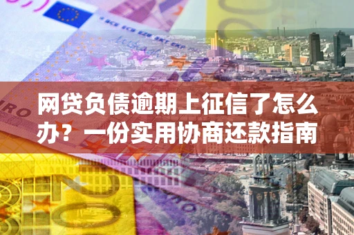 济南网贷负债逾期上征信了怎么办？一份实用协商还款指南请收好
