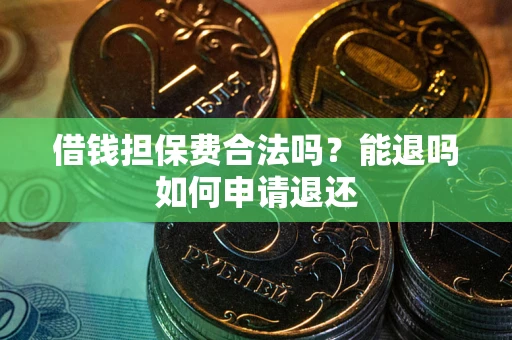 济南借钱担保费合法吗？能退吗如何申请退还