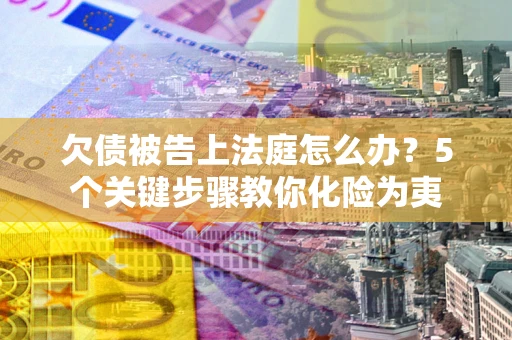 济南欠债被告上法庭怎么办？5个关键步骤教你化险为夷