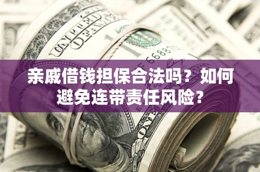 济南亲戚借钱担保合法吗？如何避免连带责任风险？