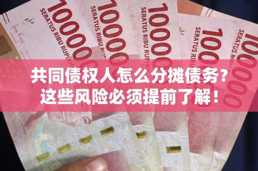 济南共同债权人怎么分摊债务？这些风险必须提前了解！