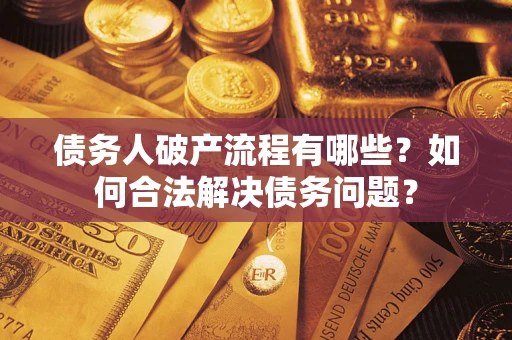 济南债务人破产流程有哪些？如何合法解决债务问题？