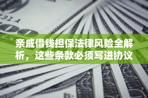 济南亲戚借钱担保法律风险全解析，这些条款必须写进协议