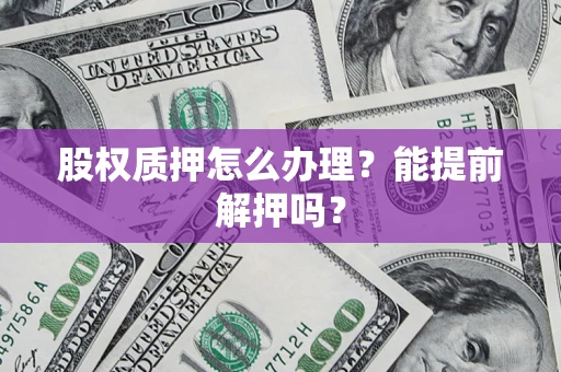 济南股权质押怎么办理？能提前解押吗？