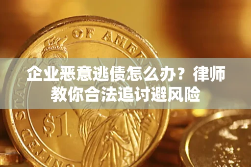 济南企业恶意逃债怎么办？律师教你合法追讨避风险