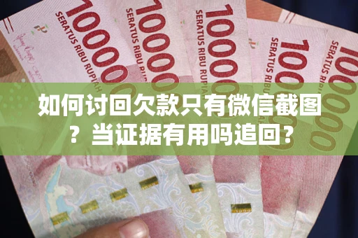 济南如何讨回欠款只有微信截图？当证据有用吗追回？