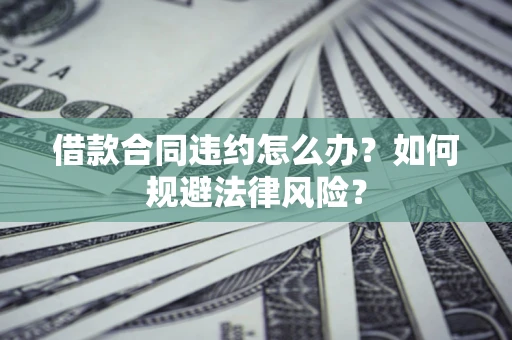 济南借款合同违约怎么办？如何规避法律风险？