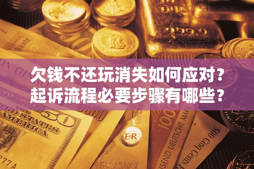 济南欠钱不还玩消失如何应对？起诉流程必要步骤有哪些？