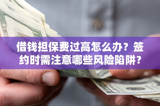 济南借钱担保费过高怎么办？签约时需注意哪些风险陷阱？