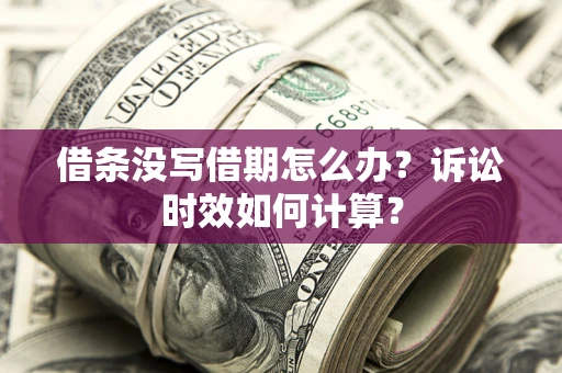 济南借条没写借期怎么办？诉讼时效如何计算？