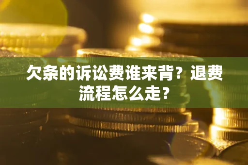 济南欠条的诉讼费谁来背？退费流程怎么走？