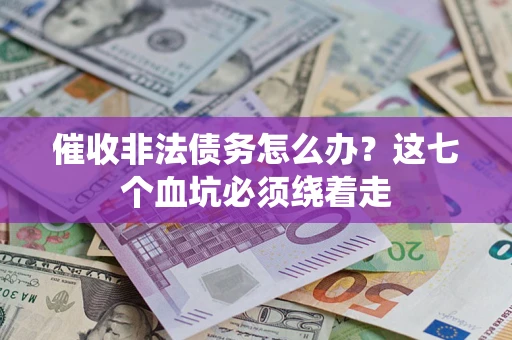 济南催收非法债务怎么办？这七个血坑必须绕着走