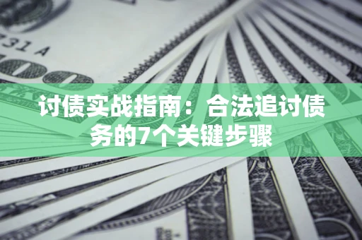 济南讨债实战指南：合法追讨债务的7个关键步骤